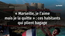 « Marseille, je l’aime mais je la quitte » : ces habitants qui plient bagage