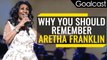 Why You Should Remember Aretha Franklin