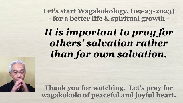It is important to pray for others' salvation rather than for own salvation. 09-23-2023