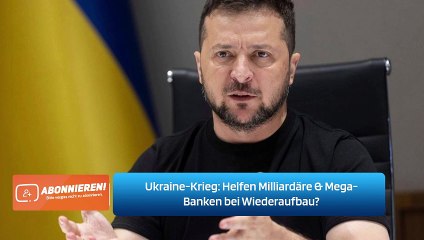 Ukraine-Krieg: Helfen Milliardäre & Mega-Banken bei Wiederaufbau?