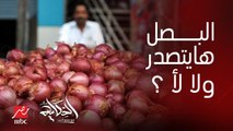 هو البصل هيتصدر ولا مش هيتصدر؟ .. .. حاتم النجيب نائب رئيس شعبة الخضار والفاكهة يوضح