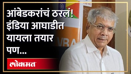 आंबेडकरांचं ठरलं! इंडिया आघाडीत यायला तयार पण..!