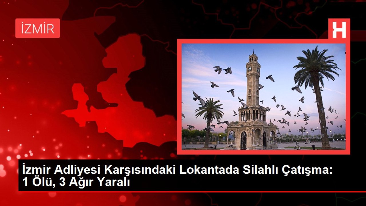 İzmir Adliyesi Karşısındaki Lokantada Silahlı Çatışma: 1 Ölü, 3 Ağır Yaralı