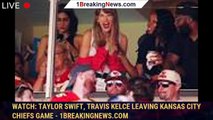 Watch: Taylor Swift, Travis Kelce leaving Kansas City Chiefs game - 1breakingnews.com