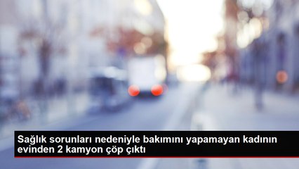 Sağlık sorunları nedeniyle bakımını yapamayan kadının evinden 2 kamyon çöp çıktı