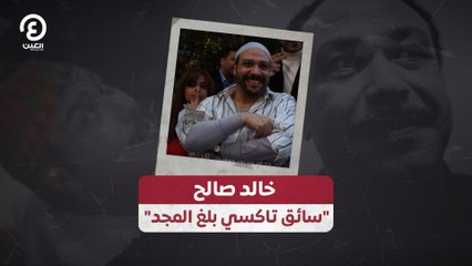 "خالد صالح "سائق تاكسي بلغ المجد