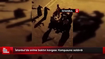 İstanbul'da evime baktın kavgası: Komşusuna saldırdı