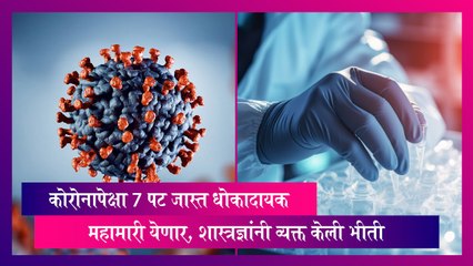 Disease X: कोरोनापेक्षा 7 पट जास्त धोकादायक महामारी येणार, शास्त्रज्ञांनी व्यक्त केली भीती