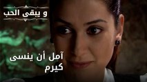 آمل أن ينسى كيرم| مسلسل و يبقى الحب - الحلقة 44