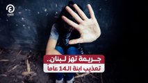 جريمة تهز لبنان.. تعذيب ابنة الـ14 عاماً