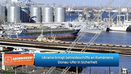 Ukraine bringt Getreideschiffe an Rumäniens Donau-Ufer in Sicherheit