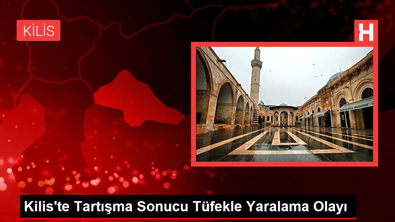 Kilis'te Tartışma Sonucu Tüfekle Yaralama Olayı