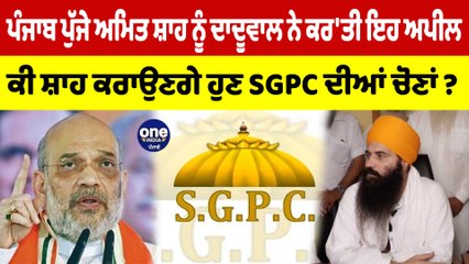 ਪੰਜਾਬ ਪੁੱਜੇ ਅਮਿਤ ਸ਼ਾਹ ਨੂੰ ਦਾਦੂਵਾਲ ਨੇ ਕਰ'ਤੀ ਇਹ ਅਪੀਲ, ਕੀ ਸ਼ਾਹ ਕਰਾਉਣਗੇ ਹੁਣ SGPC ਦੀਆਂ ਚੋਣਾਂ? |