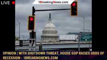 Opinion | With shutdown threat, House GOP raises odds of recession - 1breakingnews.com