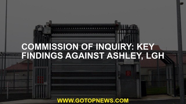 Commission of Inquiry: Key findings against Ashley, LGH