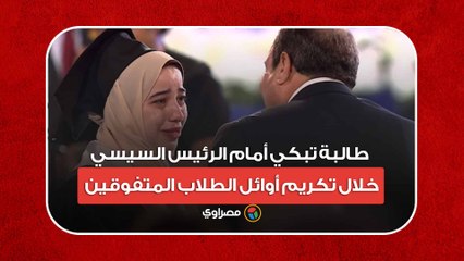 طالبة تبكي أمام الرئيس السيسي خلال تكريم أوائل الطلاب المتفوقين