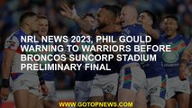NRL News 2023, Phil Gould Gould Broncos Suncorp Stadium Warning to Fighters Before the pre -final