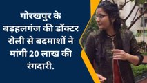 गोरखपुर में बदमाशों के हौसले बुलंद, डॉक्टर से मांगी गई 20 लाख की रंगदारी