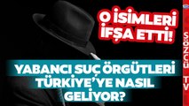 Usta Gazeteci Suç Örgütlerinin Türkiye'ye Nasıl Geldiğini Anlattı! O İsimleri İfşa Etti