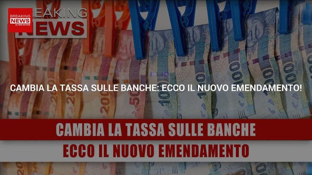 Cambia La Tassa Sulle Banche: Ecco Il Nuovo Emendamento!