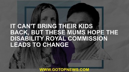 It can't bring their kids back, but these mums hope the disability royal commission leads to change