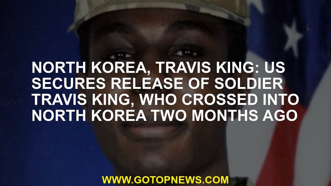 North Korea, Travis King: US secures release of soldier Travis King, who crossed into North Korea tw