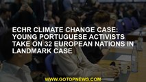 ECHR climate change case: Young Portuguese activists take on 32 European nations in landmark case