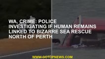 WA, Crime: Police investigating if human remains linked to bizarre sea rescue north of Perth