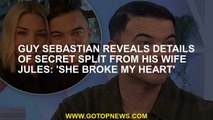 Guy Sebastian reveals details of secret split from his wife Jules: 'She broke my heart'