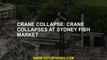Crane collapse: Crane collapses at Sydney Fish Market