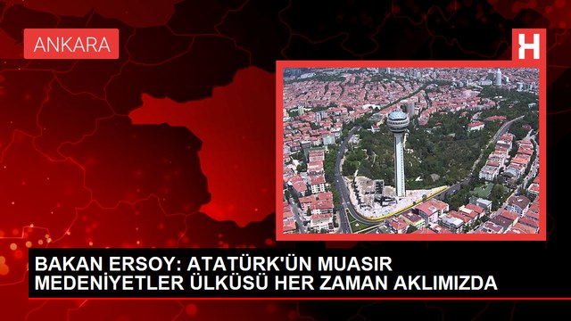 BAKAN ERSOY: ATATÜRK'ÜN MUASIR MEDENİYETLER ÜLKÜSÜ HER ZAMAN AKLIMIZDA
