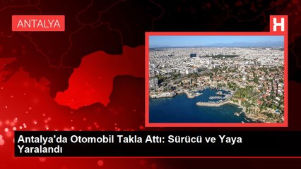 Antalya'da Otomobil Takla Attı: Sürücü ve Yaya Yaralandı