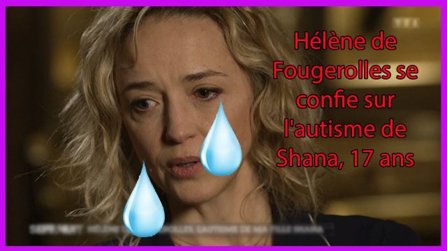 Hélène de Fougerolles se confie sur l'autisme de Shana, 17 ans