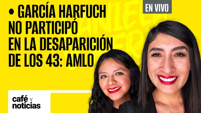 #EnVivo | #CaféYNoticias | Harfuch no participó en la desaparición de los 43 normalistas: AMLO