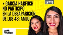 #EnVivo | #CaféYNoticias | Harfuch no participó en la desaparición de los 43 normalistas: AMLO