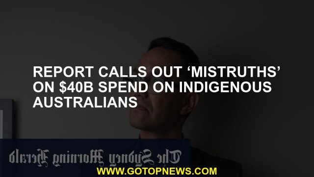 Report calls out ‘mistruths’ on $40b spend on Indigenous Australians