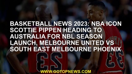 Basketball News 2023 NBA icon Scottie Pippen goes to Australia for NBL season launch, Melbourne Unit