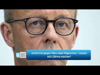 Aufschrei gegen Merz über Migranten: "Lassen sich Zähne machen"
