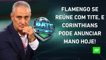 Tite VAI FECHAR com o Flamengo?; Corinthians ANUNCIARÁ Mano hoje?; Palmeiras PEGA Boca | BATE PRONTO