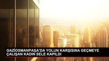 GAZİOSMANPAŞA'DA YOLUN KARŞISINA GEÇMEYE ÇALIŞAN KADIN SELE KAPILDI