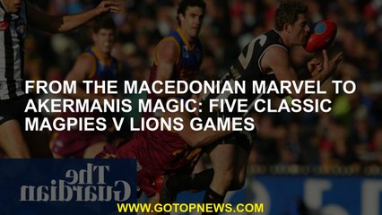 From the Macedonian Marvel to Akermanis magic: five classic Magpies v Lions games