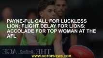 Payne-ful call for luckless Lion; Flight delay for Lions; Accolade for top woman at the AFL