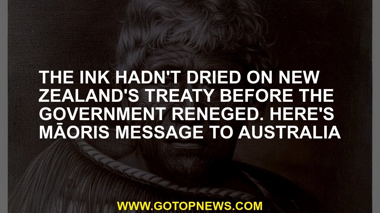 The ink hadn't dried on New Zealand's treaty before the government reneged. Here's Māoris message to