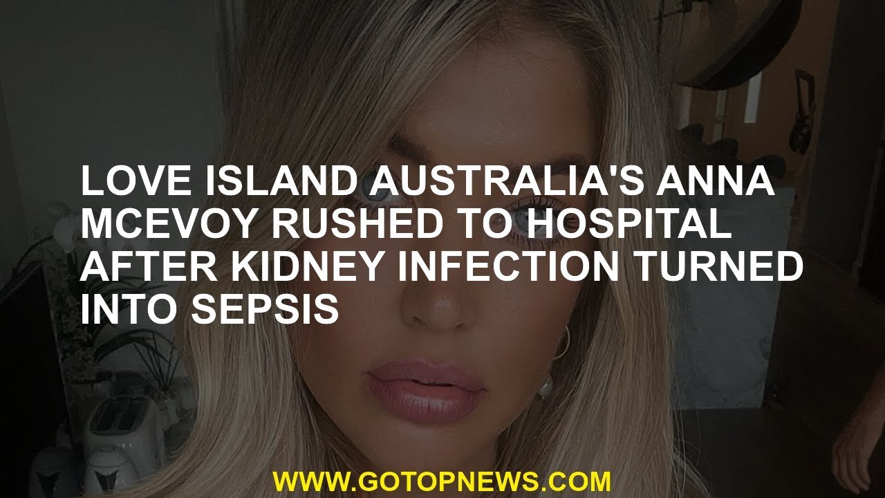 Love Island Australia's Anna McEvoy rushed to hospital after kidney infection turned into sepsis