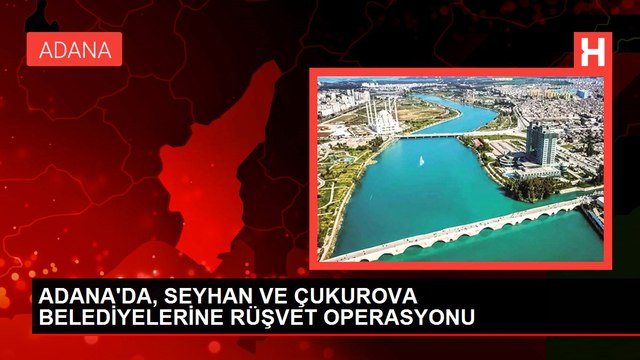 ADANA'DA, SEYHAN VE ÇUKUROVA BELEDİYELERİNE RÜŞVET OPERASYONU