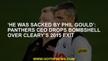 ‘He was sacked by Phil Gould’: Panthers CEO drops bombshell over Cleary’s 2015 exit