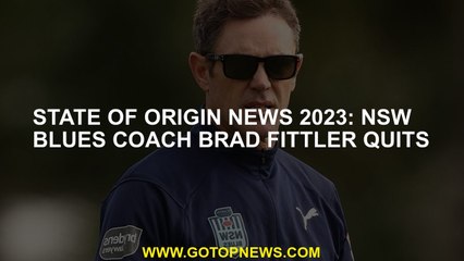 State of Origin news 2023: NSW Blues coach Brad Fittler quits
