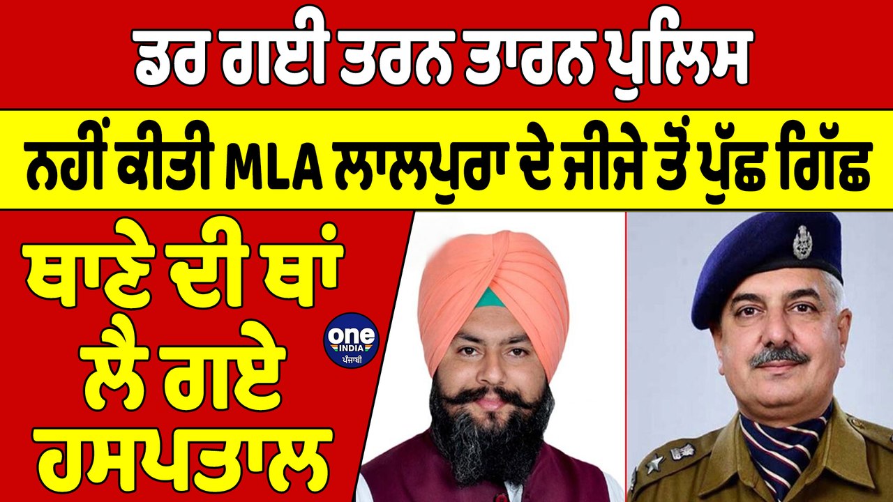 ਡਰ ਗਈ ਤਰਨ ਤਾਰਨ ਪੁਲਿਸ, ਨਹੀਂ ਕੀਤੀ MLA ਲਾਲਪੁਰਾ ਦੇ ਜੀਜੇ ਤੋਂ ਪੁੱਛ ਗਿੱਛ |OneIndia Punjabi