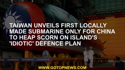 Taiwan unveils first locally made submarine only for China to heap scorn on island's 'idiotic' defen