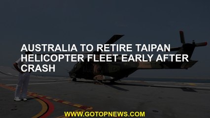 Australia to retire Taipan helicopter fleet early after crash